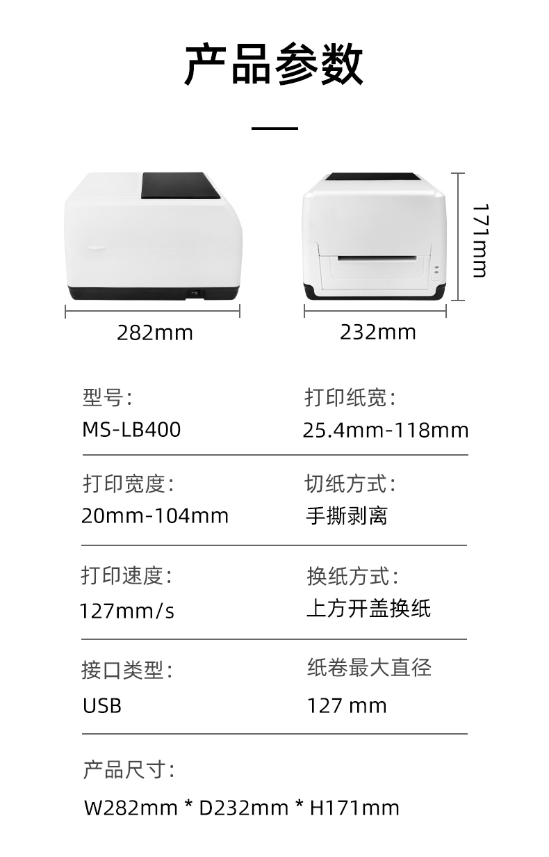 MS-LB400的產(chǎn)品參數(shù)，MS-LB400最大可裝入127mm直徑的紙卷、打印寬度最小為20mm最大為104mm、MS-LB400的產(chǎn)品尺寸為：長282mm寬232mm高171mm